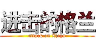 进击的格兰 (attack on Zhiyu)