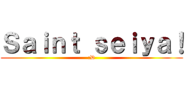 Ｓａｉｎｔ ｓｅｉｙａ！ (:D)