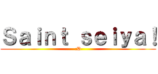 Ｓａｉｎｔ ｓｅｉｙａ！ (:D)