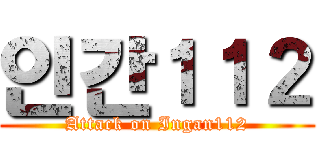 인간１１２ (Attack on Ingan112)