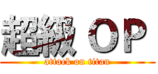 超級 ＯＰ  (attack on titan)