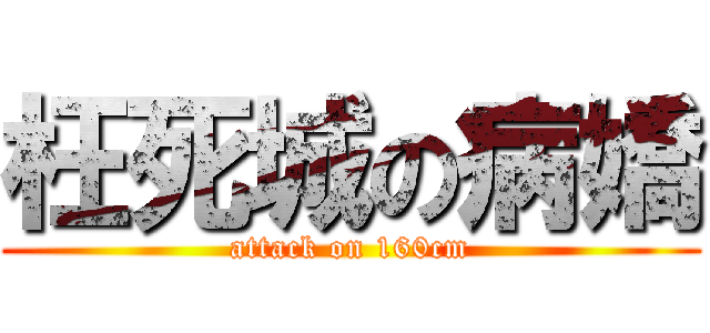 枉死城の病嬌 (attack on 160cm)