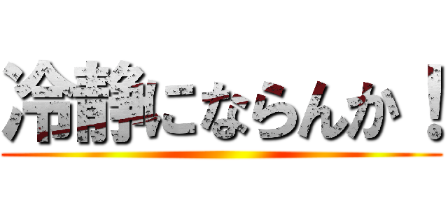 冷静にならんか！ ()