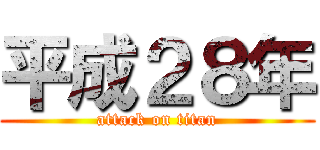 平成２８年 (attack on titan)