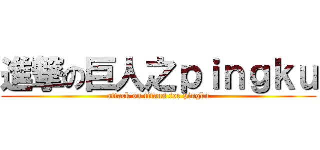 進撃の巨人之ｐｉｎｇｋｕ (attack on titans for pingku)