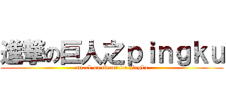 進撃の巨人之ｐｉｎｇｋｕ (attack on titans for pingku)
