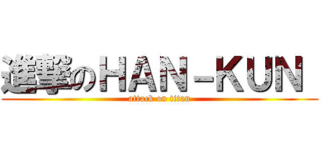 進撃のＨＡＮ－ＫＵＮ  (attack on titan)