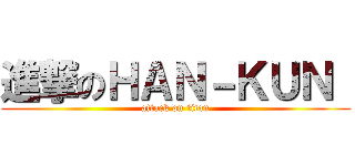 進撃のＨＡＮ－ＫＵＮ  (attack on titan)