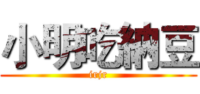 小明吃納豆 (irjr)