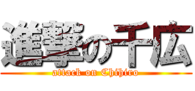 進撃の千広 (attack on Chihiro)