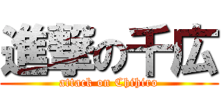 進撃の千広 (attack on Chihiro)