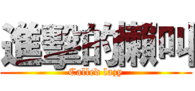 進擊的懶叫 (Called lazy)