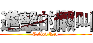 進擊的懶叫 (Called lazy)
