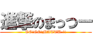 進撃のまっつー (GO!GO!MATTU-!!)
