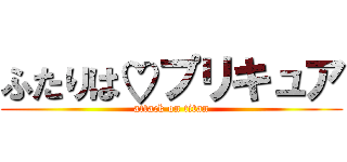 ふたりは♡プリキュア (attack on titan)