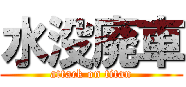 水没廃車 (attack on titan)