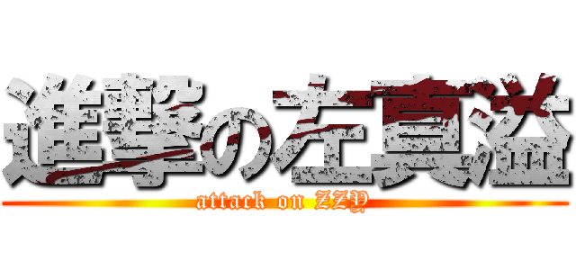 進撃の左真溢 (attack on ZZY)