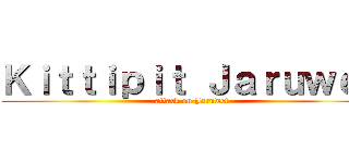 Ｋｉｔｔｉｐｉｔ Ｊａｒｕｗｅｔ (attack on Jaruwet)