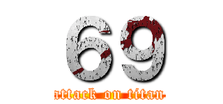 ６９ (attack on titan)