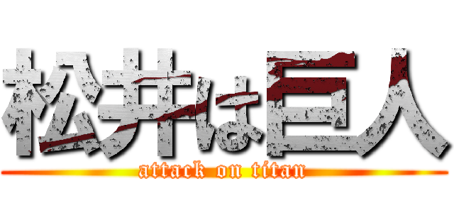 松井は巨人 (attack on titan)