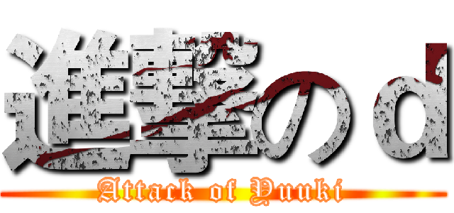 進撃のｄ (Attack of Yuuki)