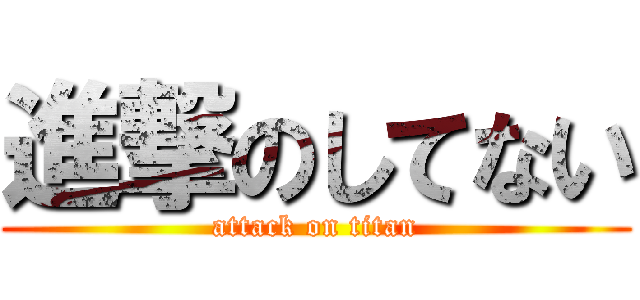 進撃のしてない (attack on titan)