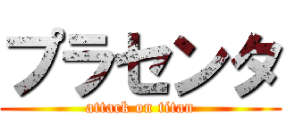 プラセンタ (attack on titan)