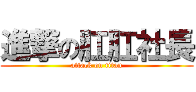 進撃の肛肛社長 (attack on titan)