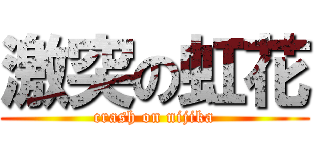 激突の虹花 (crash on nijika)