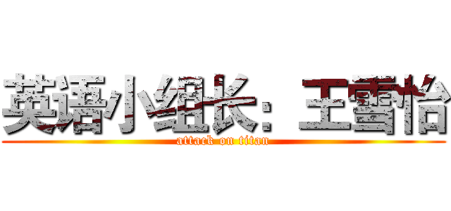 英语小组长：王雪怡 (attack on titan)