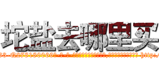 坨盐去哪里买 (坨盐去哪里买【电-186x2687x6963-Q278180069元-吉-药-业】我们做的是长期生意,靠的是老客户长期支持 http://sngk.net/Z0FPVV
)