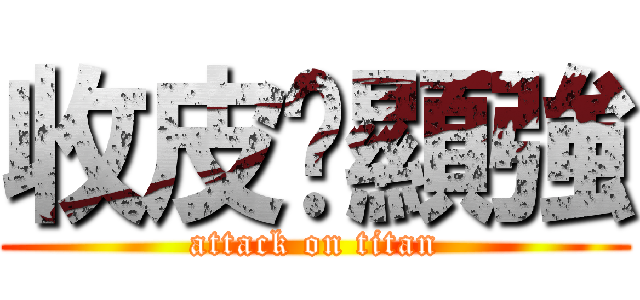 收皮啦顯強 (attack on titan)