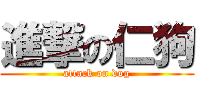 進撃の仁狗 (attack on dog)