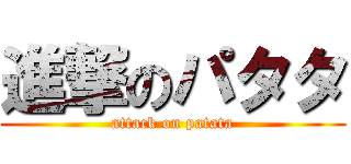 進撃のパタタ (attack on patata)