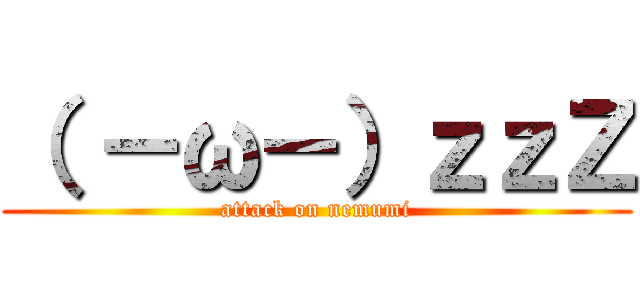 （ －ω－）ｚｚＺ (attack on nemumi)