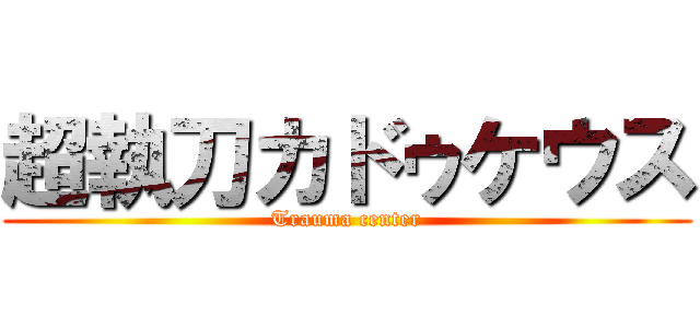 超執刀カドゥケウス (Trauma center)