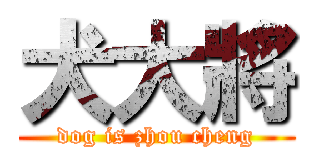 犬大將 (dog is zhou cheng)