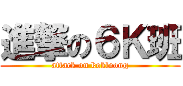 進撃の６Ｋ班 (attack on kokloong)