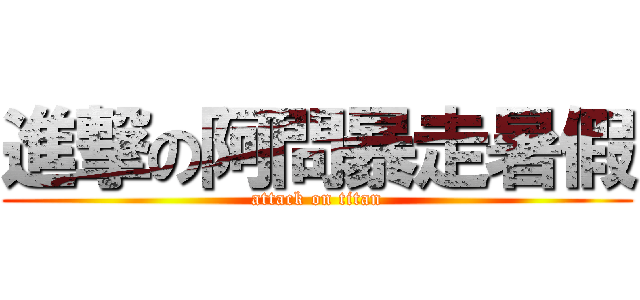 進撃の阿問暴走暑假 (attack on titan)