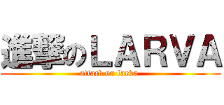 進撃のＬＡＲＶＡ (attack on larva )