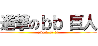 進撃のｂｂ 巨人 (attack on bb)