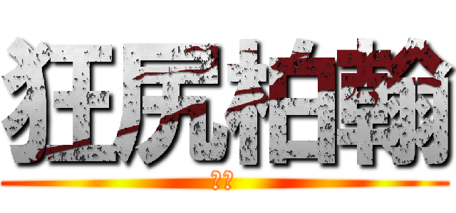 狂尻柏翰 (尻尻)