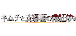 キムチと支那畜の発狂炒め ()