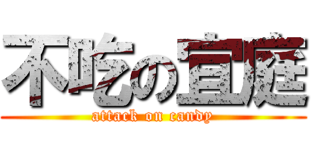 不吃の宜庭 (attack on candy)