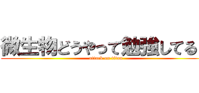 微生物どうやって勉強してる？ (attack on titan)