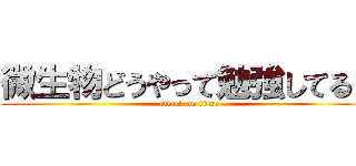 微生物どうやって勉強してる？ (attack on titan)