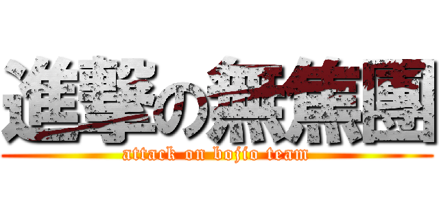 進撃の無焦團 (attack on bojio team)