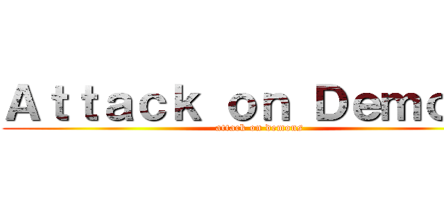 Ａｔｔａｃｋ ｏｎ Ｄｅｍｏｎｓ (attack on demons)