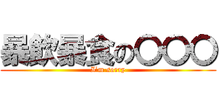 暴飲暴食の〇〇〇 (I'm sorry)