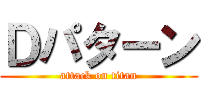 Ｄパターン (attack on titan)